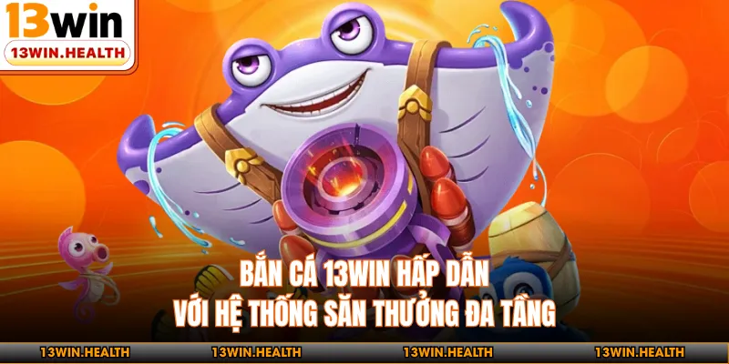 Bắn Cá 13WIN - Hấp Dẫn Với Hệ Thống Săn Thưởng Đa Tầng