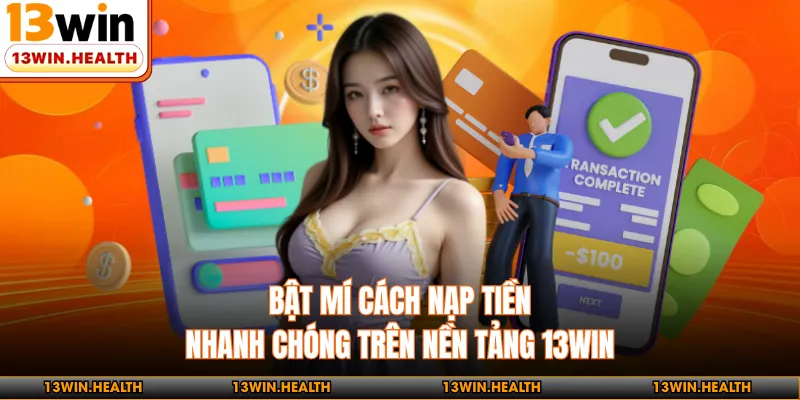 Bật mí cách nạp tiền nhanh chóng trên nền tảng 13WIN