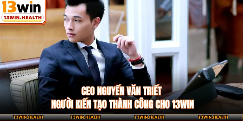 CEO Nguyến Văn Triết - Người Kiến Tạo Thành Công Cho 13WIN