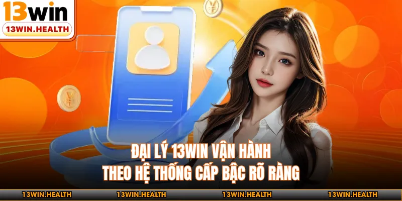 Đại Lý 13WIN - Vận Hành Theo Hệ Thống Cấp Bậc Rõ Ràng