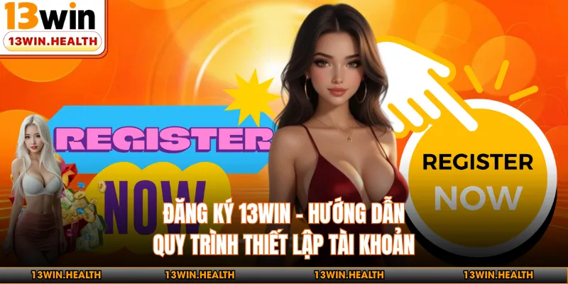 Đăng Ký 13WIN - Hướng Dẫn Quy Trình Thiết Lập Tài Khoản