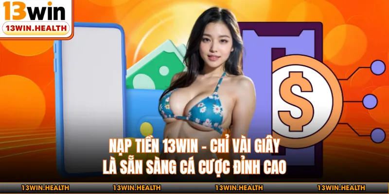 Nạp Tiền 13WIN - Chỉ Vài Giây Là Sẵn Sàng Cá Cược Đỉnh Cao