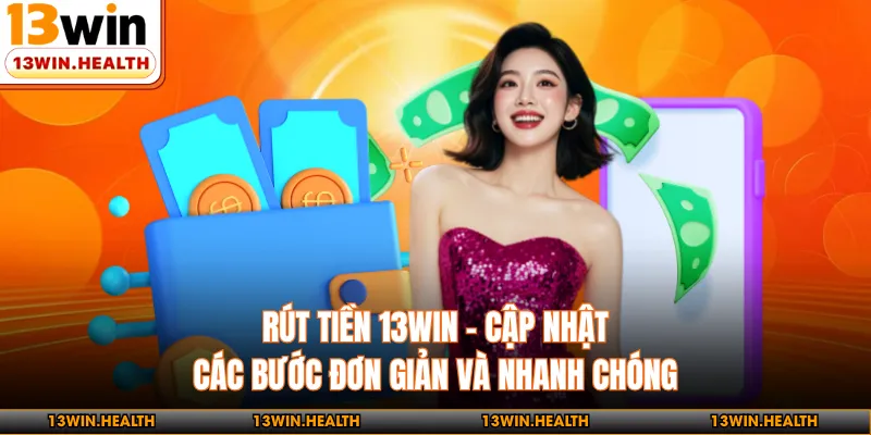 Rút Tiền 13WIN - Cập Nhật Các Bước Đơn Giản Và Nhanh Chóng